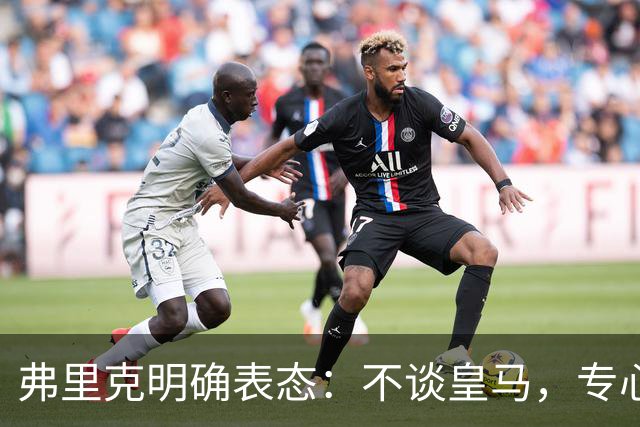 弗里克明确表态：不谈皇马，专心备战加拉塔萨雷