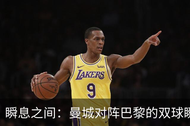 瞬息之间：曼城对阵巴黎的双球瞬变