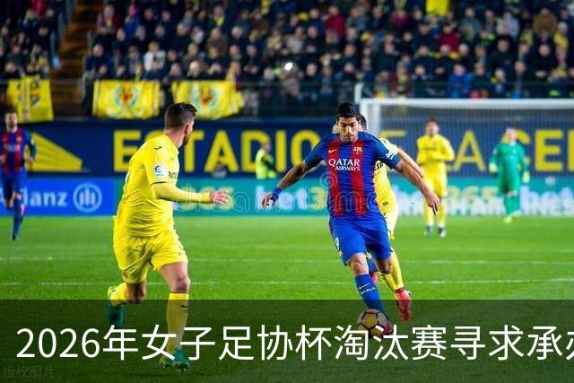 2026年女子足协杯淘汰赛寻求承办城市，招标期至12月21日
