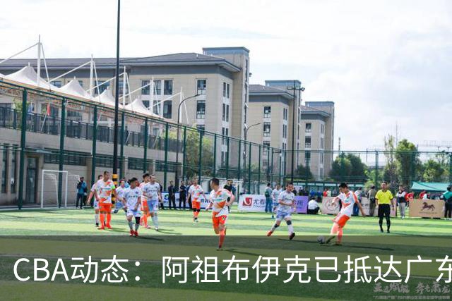 CBA动态：阿祖布伊克已抵达广东，辽宁新核心定型，高诗岩因伤缺阵初期阶段